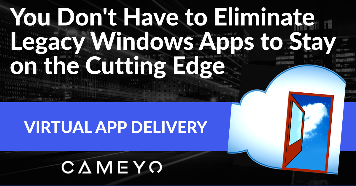 You Don't Have to Eliminate Legacy Windows Apps to Stay on the Cutting Edge